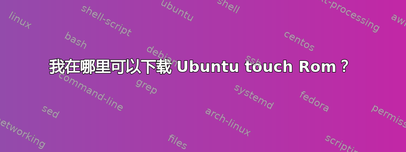 我在哪里可以下载 Ubuntu touch Rom？