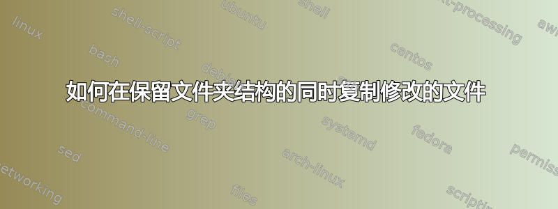 如何在保留文件夹结构的同时复制修改的文件