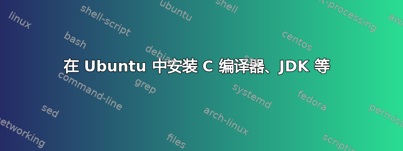 在 Ubuntu 中安装 C 编译器、JDK 等 