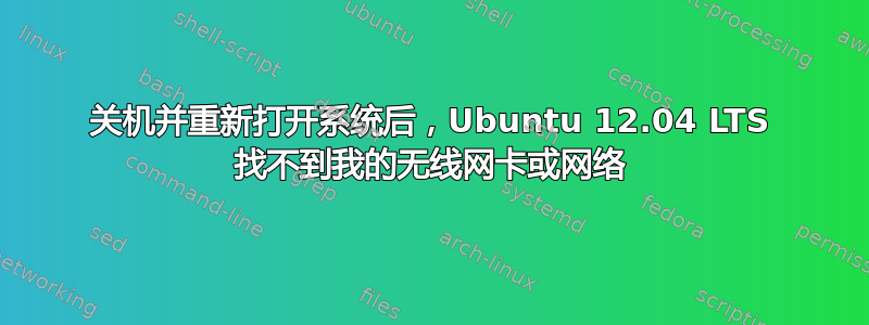 关机并重新打开系统后，Ubuntu 12.04 LTS 找不到我的无线网卡或网络