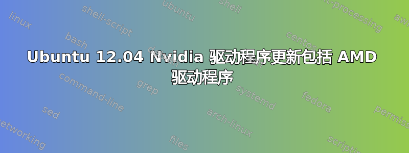 Ubuntu 12.04 Nvidia 驱动程序更新包括 AMD 驱动程序