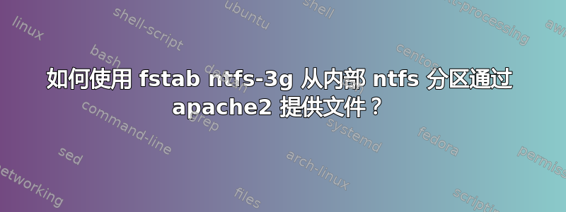 如何使用 fstab ntfs-3g 从内部 ntfs 分区通过 apache2 提供文件？