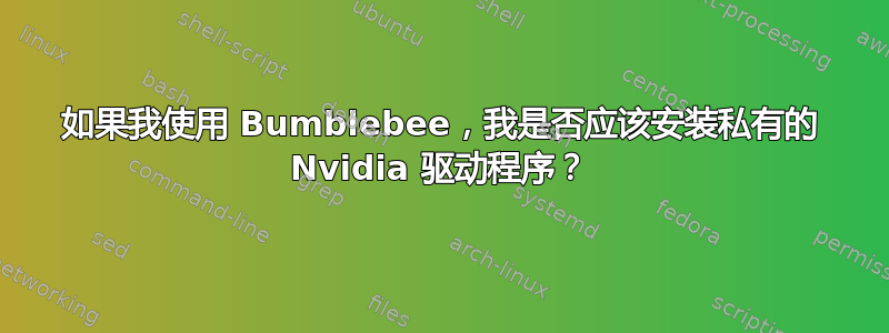 如果我使用 Bumblebee，我是否应该安装私有的 Nvidia 驱动程序？