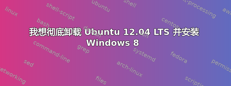 我想彻底卸载 Ubuntu 12.04 LTS 并安装 Windows 8 