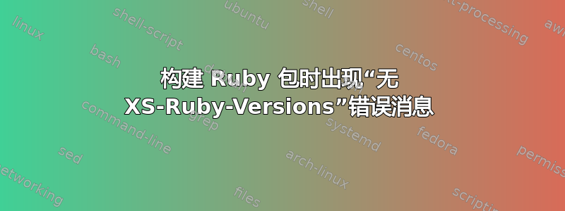 构建 Ruby 包时出现“无 XS-Ruby-Versions”错误消息