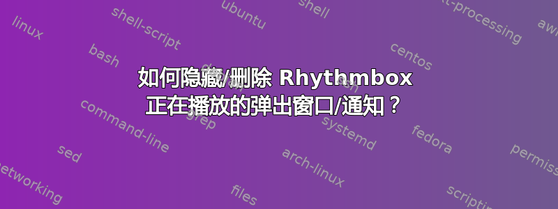 如何隐藏/删除 Rhythmbox 正在播放的弹出窗口/通知？