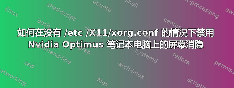 如何在没有 /etc /X11/xorg.conf 的情况下禁用 Nvidia Optimus 笔记本电脑上的屏幕消隐