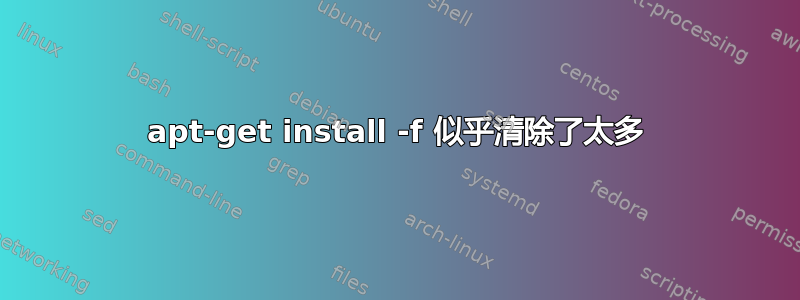 apt-get install -f 似乎清除了太多