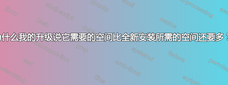 为什么我的升级说它需要的空间比全新安装所需的空间还要多？