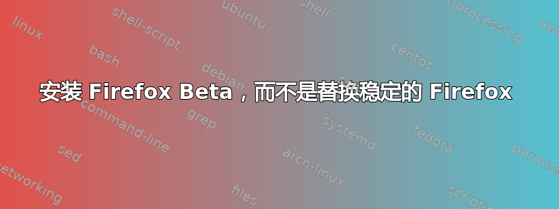 安装 Firefox Beta，而不是替换稳定的 Firefox