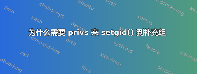 为什么需要 privs 来 setgid() 到补充组