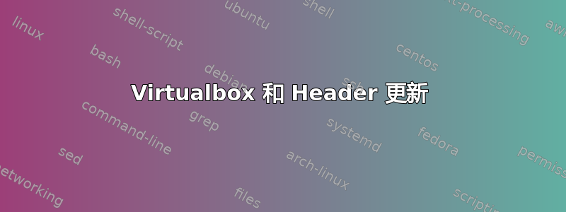 Virtualbox 和 Header 更新