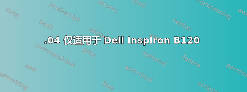 9.04 仅适用于 Dell Inspiron B120