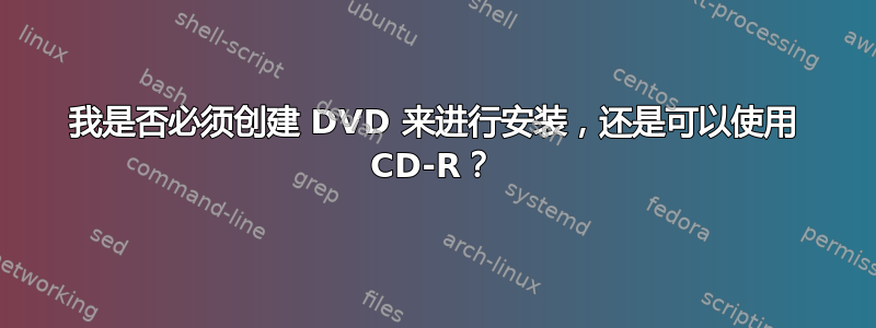 我是否必须创建 DVD 来进行安装，还是可以使用 CD-R？