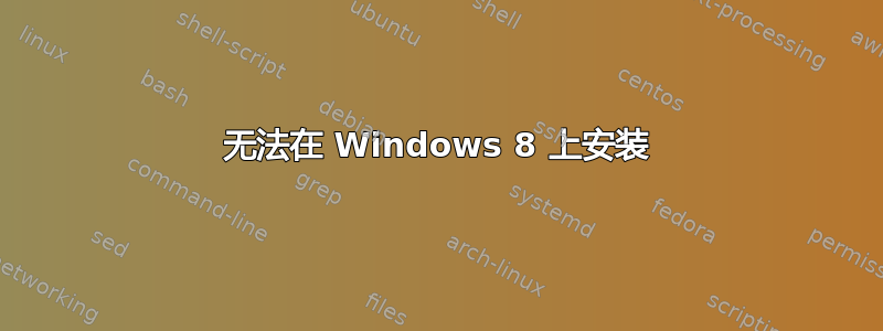 无法在 Windows 8 上安装