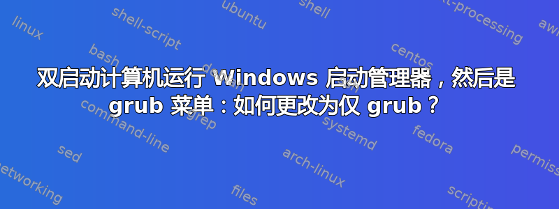 双启动计算机运行 Windows 启动管理器，然后是 grub 菜单：如何更改为仅 grub？