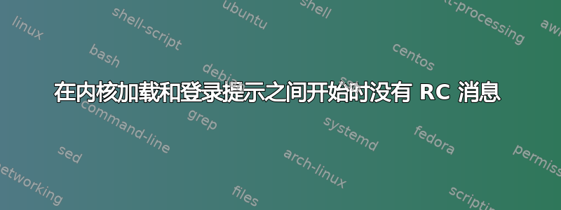 在内核加载和登录提示之间开始时没有 RC 消息