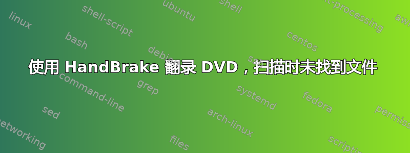 使用 HandBrake 翻录 DVD，扫描时未找到文件