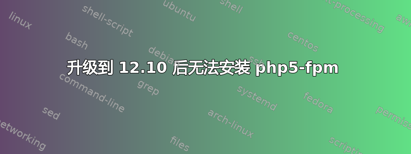 升级到 12.10 后无法安装 php5-fpm