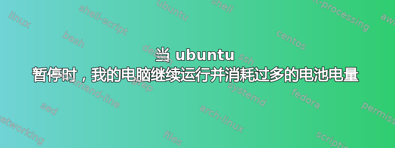 当 ubuntu 暂停时，我的电脑继续运行并消耗过多的电池电量