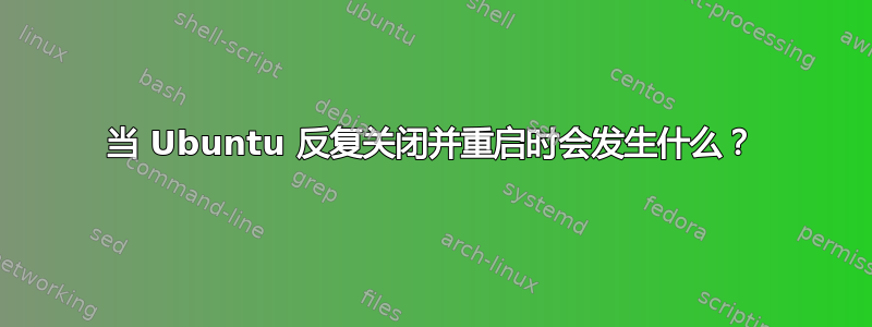 当 Ubuntu 反复关闭并重启时会发生什么？