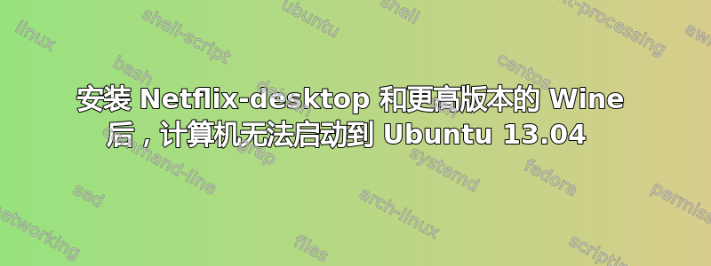 安装 Netflix-desktop 和更高版本的 Wine 后，计算机无法启动到 Ubuntu 13.04 