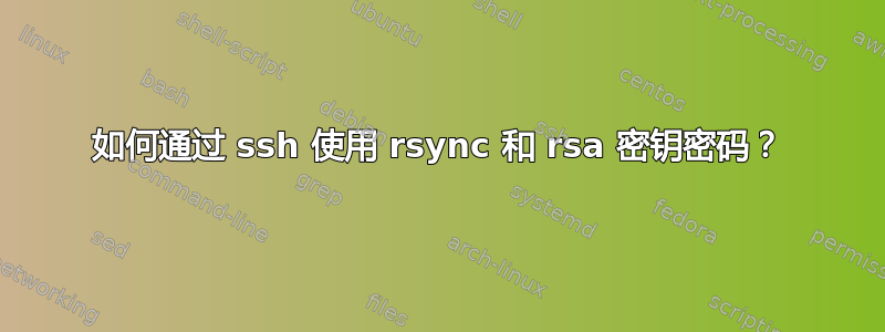 如何通过 ssh 使用 rsync 和 rsa 密钥密码？