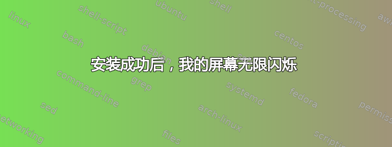 安装成功后，我的屏幕无限闪烁