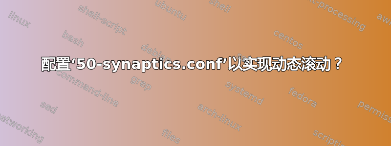 配置‘50-synaptics.conf’以实现动态滚动？