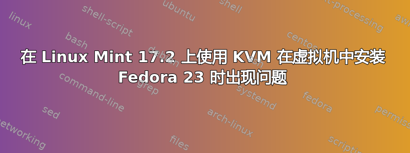 在 Linux Mint 17.2 上使用 KVM 在虚拟机中安装 Fedora 23 时出现问题