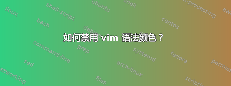 如何禁用 vim 语法颜色？