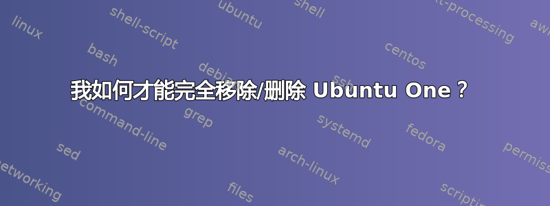 我如何才能完全移除/删除 Ubuntu One？