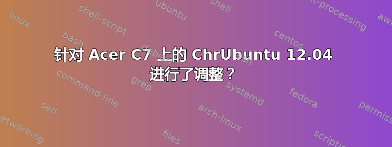 针对 Acer C7 上的 ChrUbuntu 12.04 进行了调整？