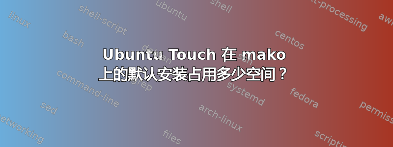 Ubuntu Touch 在 mako 上的默认安装占用多少空间？