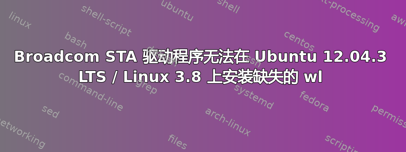 Broadcom STA 驱动程序无法在 Ubuntu 12.04.3 LTS / Linux 3.8 上安装缺失的 wl