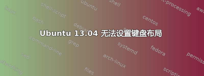 Ubuntu 13.04 无法设置键盘布局