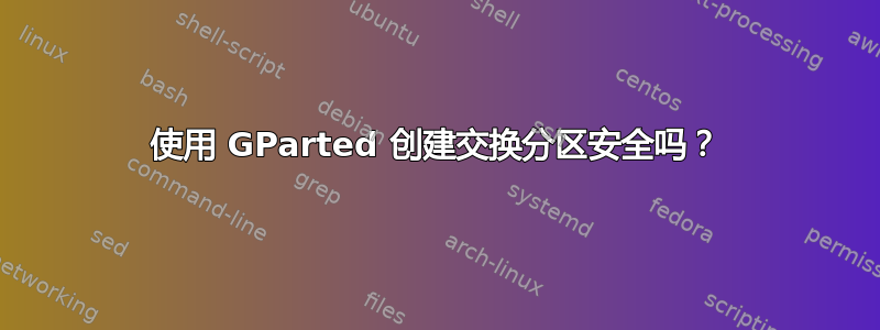 使用 GParted 创建交换分区安全吗？