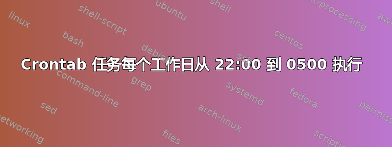 Crontab 任务每个工作日从 22:00 到 0500 执行 