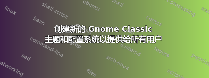 创建新的 Gnome Classic 主题和配置系统以提供给所有用户