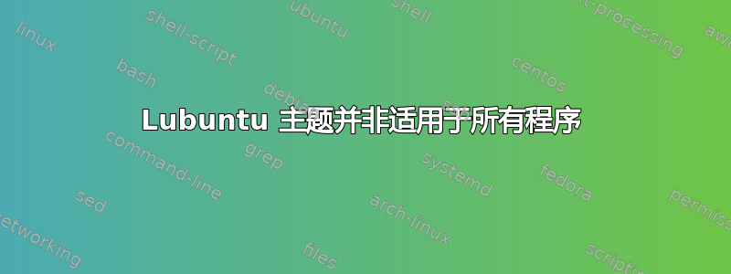 Lubuntu 主题并非适用于所有程序