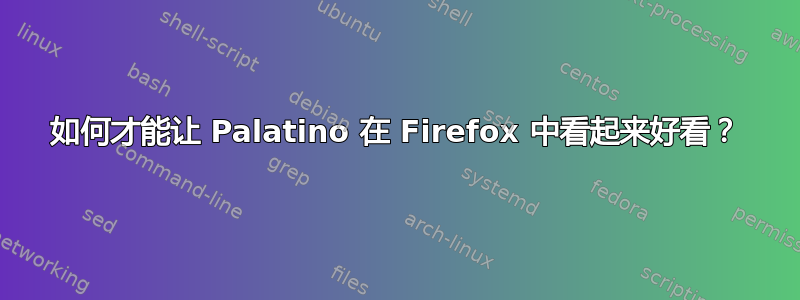 如何才能让 Palatino 在 Firefox 中看起来好看？