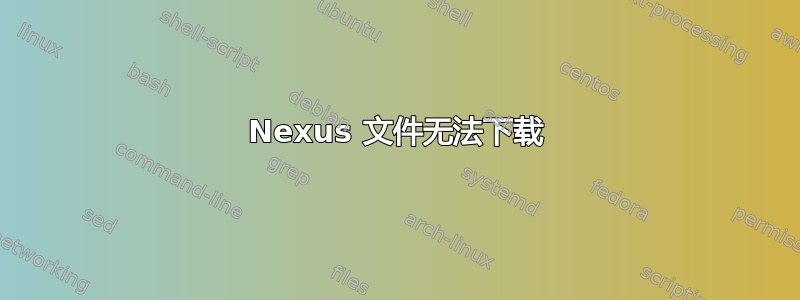 Nexus 文件无法下载