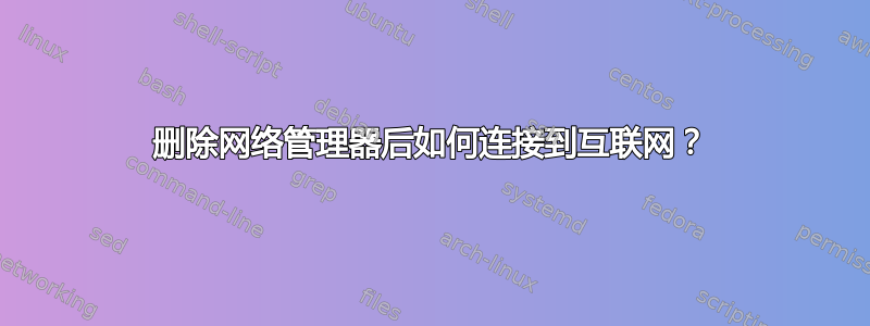 删除网络管理器后如何连接到互联网？