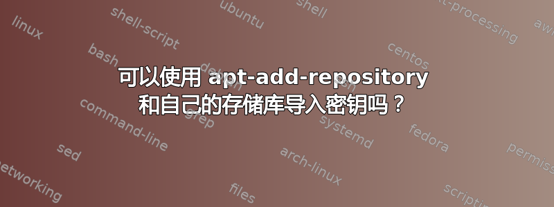 可以使用 apt-add-repository 和自己的存储库导入密钥吗？