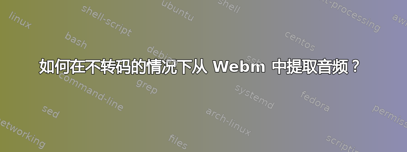 如何在不转码的情况下从 Webm 中提取音频？