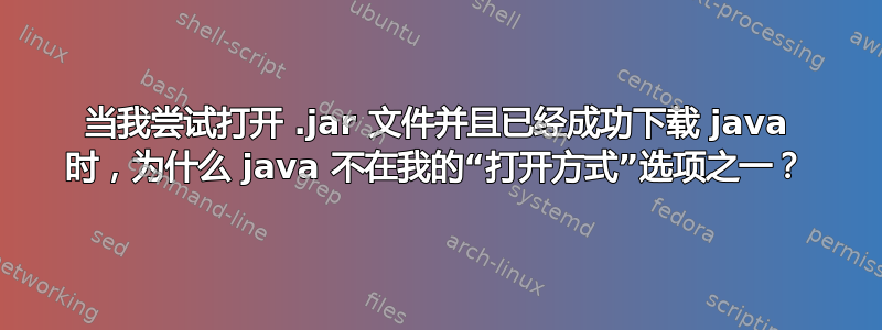 当我尝试打开 .jar 文件并且已经成功下载 java 时，为什么 java 不在我的“打开方式”选项之一？