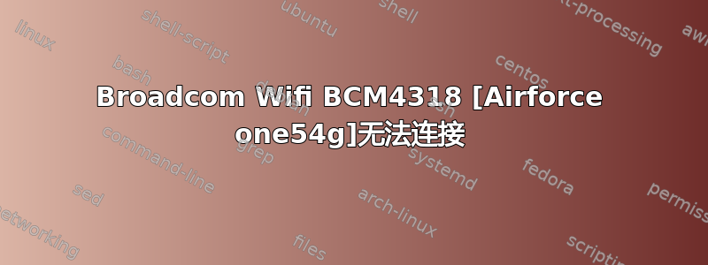 Broadcom Wifi BCM4318 [Airforce one54g]无法连接