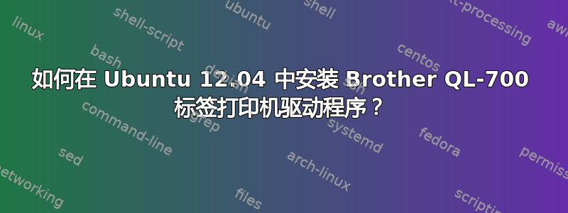 如何在 Ubuntu 12.04 中安装 Brother QL-700 标签打印机驱动程序？