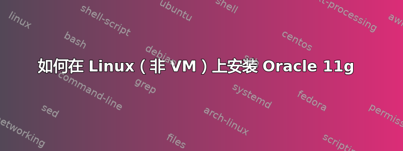 如何在 Linux（非 VM）上安装 Oracle 11g 