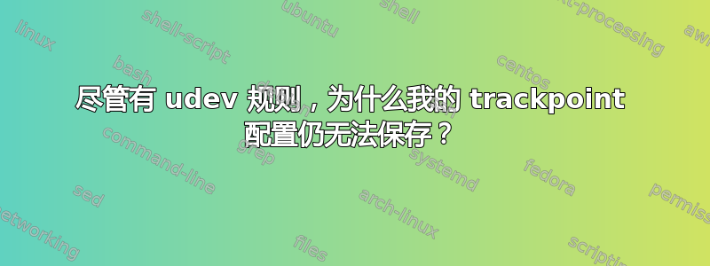 尽管有 udev 规则，为什么我的 trackpoint 配置仍无法保存？